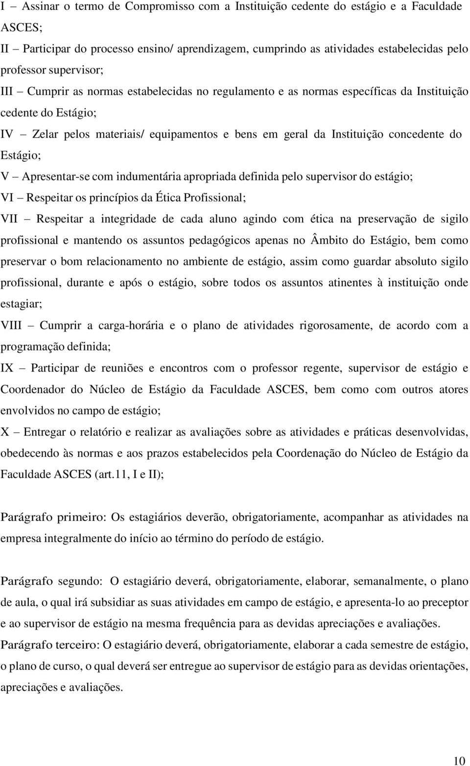 concedente do Estágio; V Apresentar-se com indumentária apropriada definida pelo supervisor do estágio; VI Respeitar os princípios da Ética Profissional; VII Respeitar a integridade de cada aluno