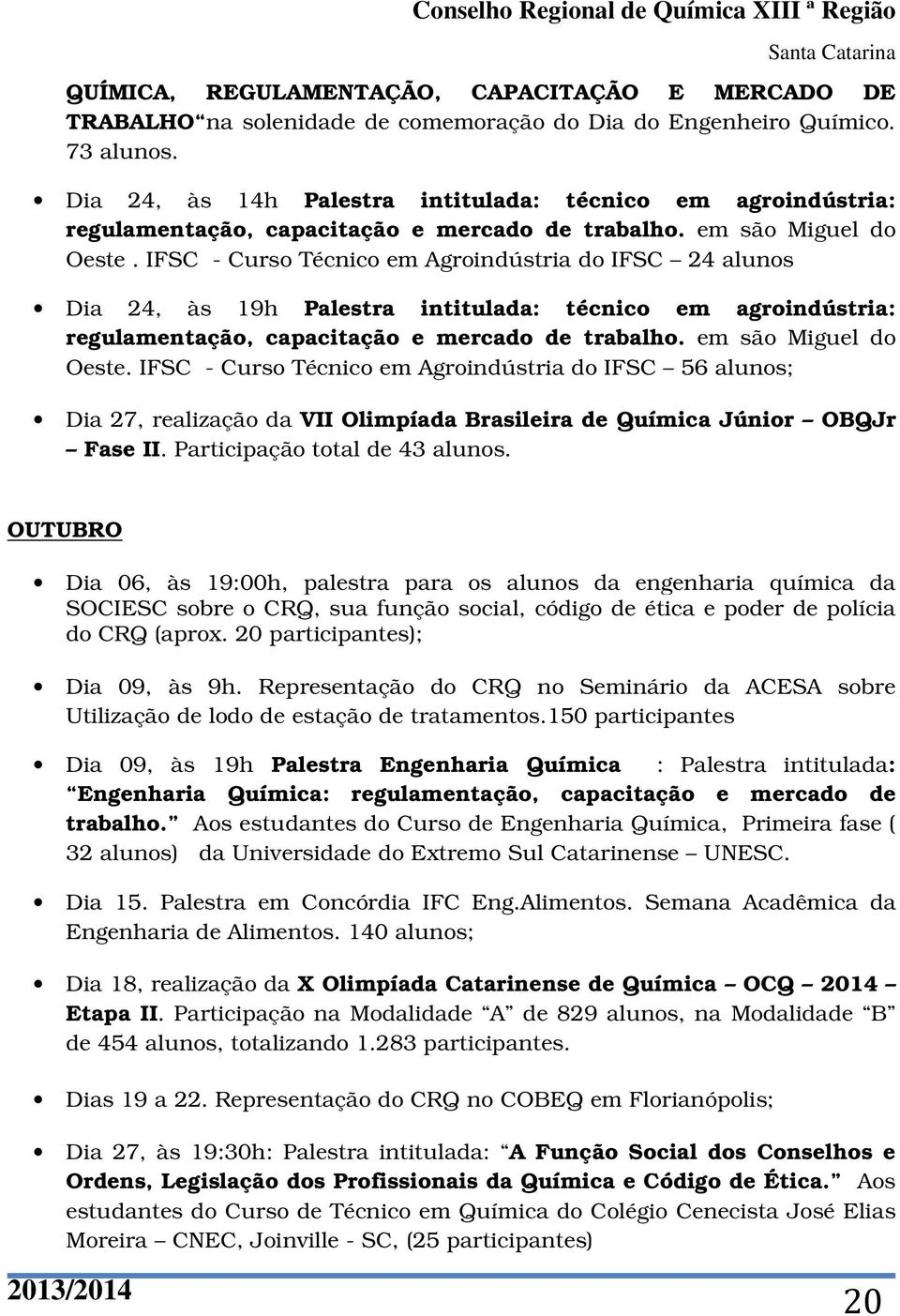 IFSC - Curso Técnico em Agroindústria do IFSC 24 alunos Dia 24, às 19h Palestra intitulada: técnico em agroindústria: regulamentação, capacitação e mercado de trabalho. em são Miguel do Oeste.