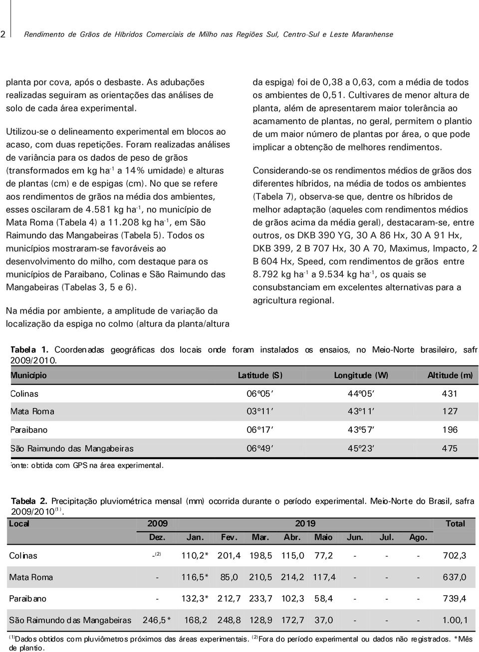 Foram realizadas análises de variância para os dados de peso de grãos (transformados em kg ha -1 a 14% umidade) e alturas de plantas (cm) e de espigas (cm).