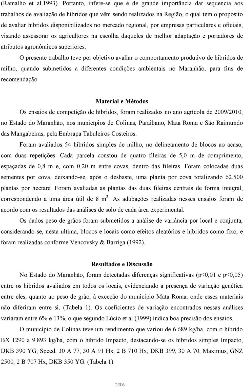 mercado regional, por empresas particulares e oficiais, visando assessorar os agricultores na escolha daqueles de melhor adaptação e portadores de atributos agronômicos superiores.