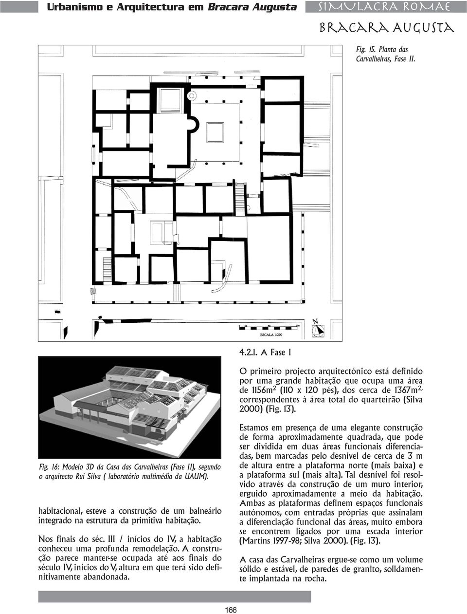 A Fase I O primeiro projecto arquitectónico está definido por uma grande habitação que ocupa uma área de 1156m 2 (110 x 120 pés), dos cerca de 1367m 2, correspondentes à área total do quarteirão