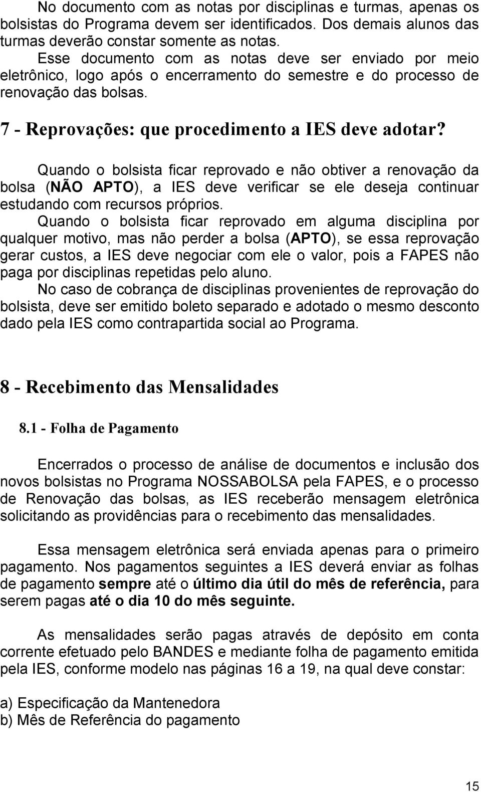 Quando o bolsista ficar reprovado e não obtiver a renovação da bolsa (NÃO APTO), a IES deve verificar se ele deseja continuar estudando com recursos próprios.