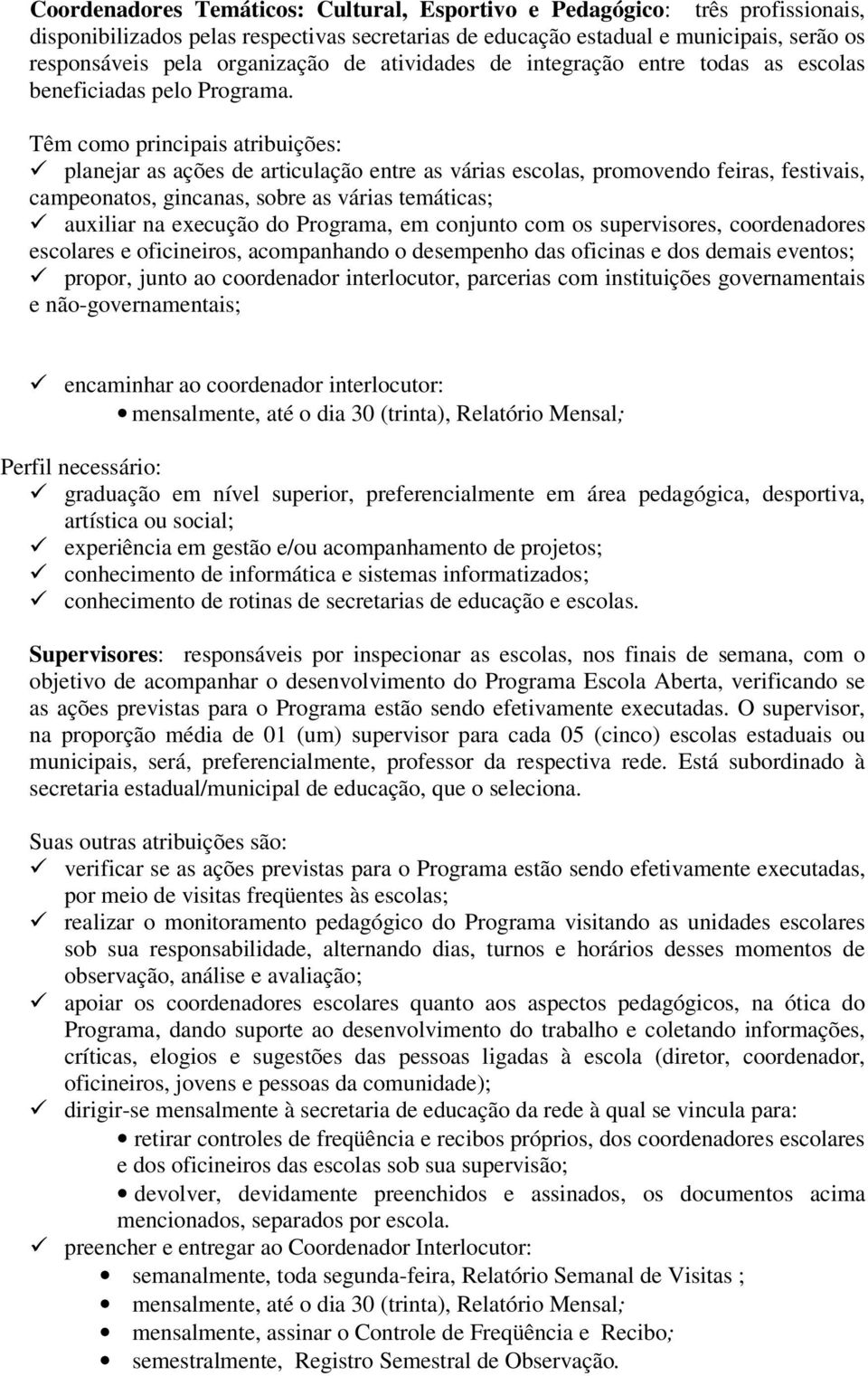 Têm como principais atribuições: planejar as ações de articulação entre as várias escolas, promovendo feiras, festivais, campeonatos, gincanas, sobre as várias temáticas; auxiliar na execução do