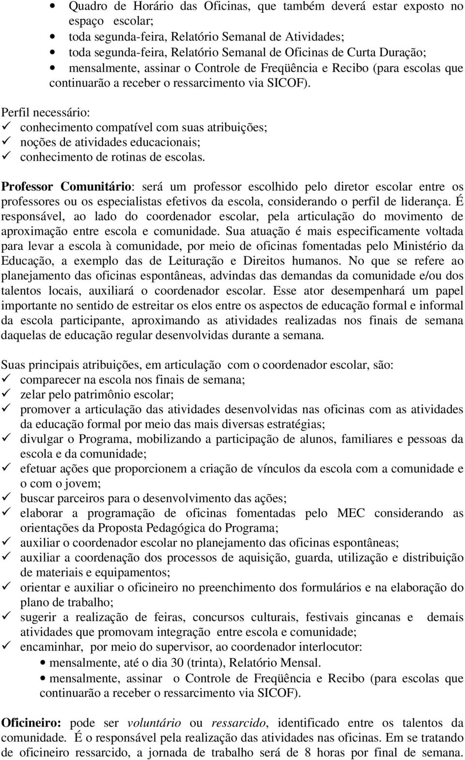 Perfil necessário: conhecimento compatível com suas atribuições; noções de atividades educacionais; conhecimento de rotinas de escolas.