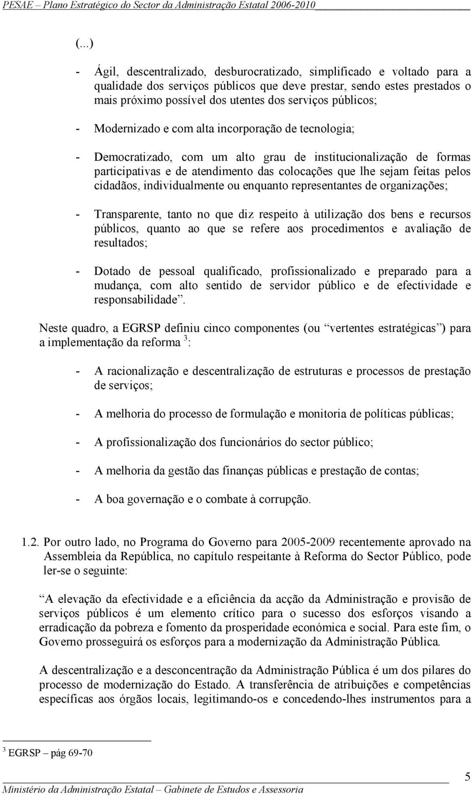 pelos cidadãos, individualmente ou enquanto representantes de organizações; - Transparente, tanto no que diz respeito à utilização dos bens e recursos públicos, quanto ao que se refere aos