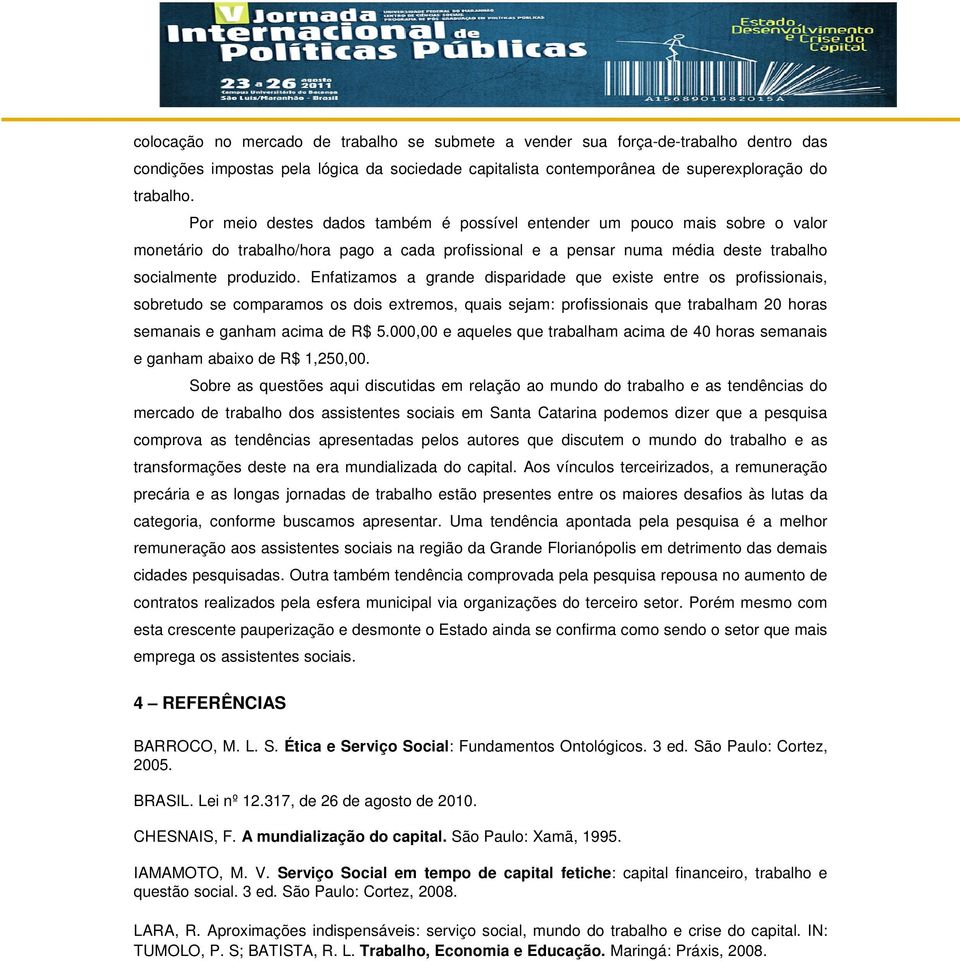 Enfatizamos a grande disparidade que existe entre os profissionais, sobretudo se comparamos os dois extremos, quais sejam: profissionais que trabalham 20 horas semanais e ganham acima de R$ 5.