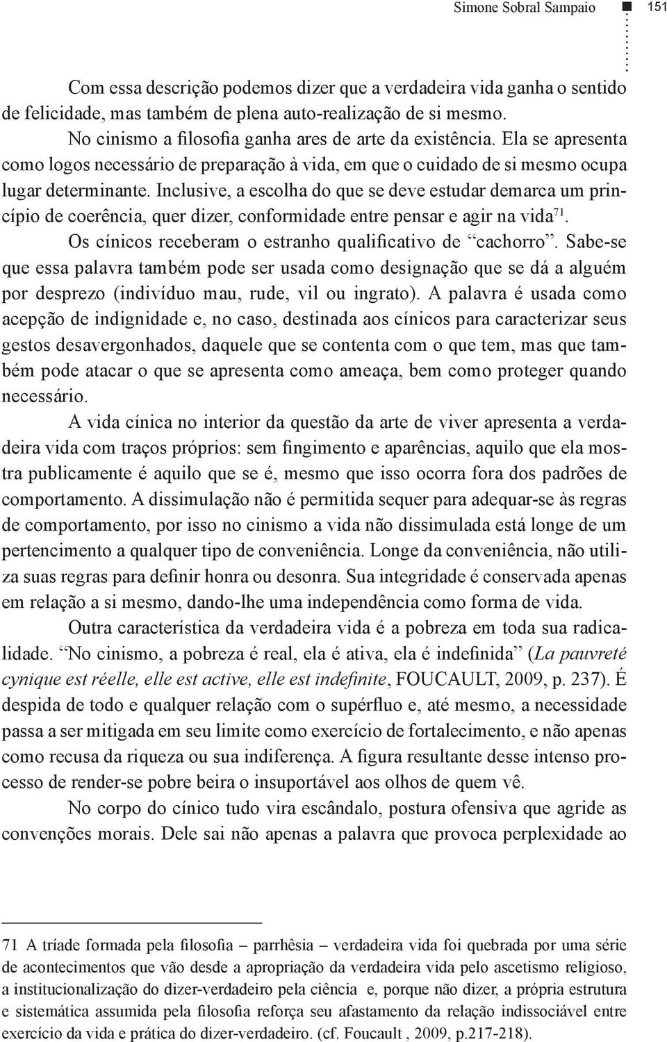 Inclusive, a escolha do que se deve estudar demarca um princípio de coerência, quer dizer, conformidade entre pensar e agir na vida 71. Os cínicos receberam o estranho qualificativo de cachorro.