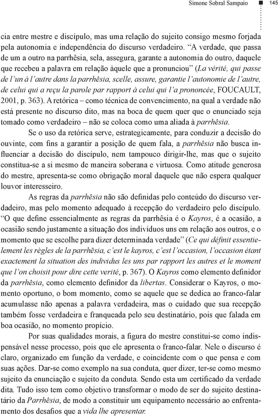 dans la parrhêsia, scelle, assure, garantie l autonomie de l autre, de celui qui a reçu la parole par rapport à celui qui l a prononcée, FOUCAULT, 2001, p. 363).