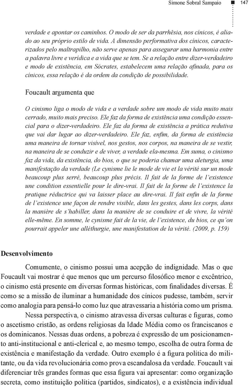 Se a relação entre dizer-verdadeiro e modo de existência, em Sócrates, estabelecem uma relação afinada, para os cínicos, essa relação é da ordem da condição de possibilidade.