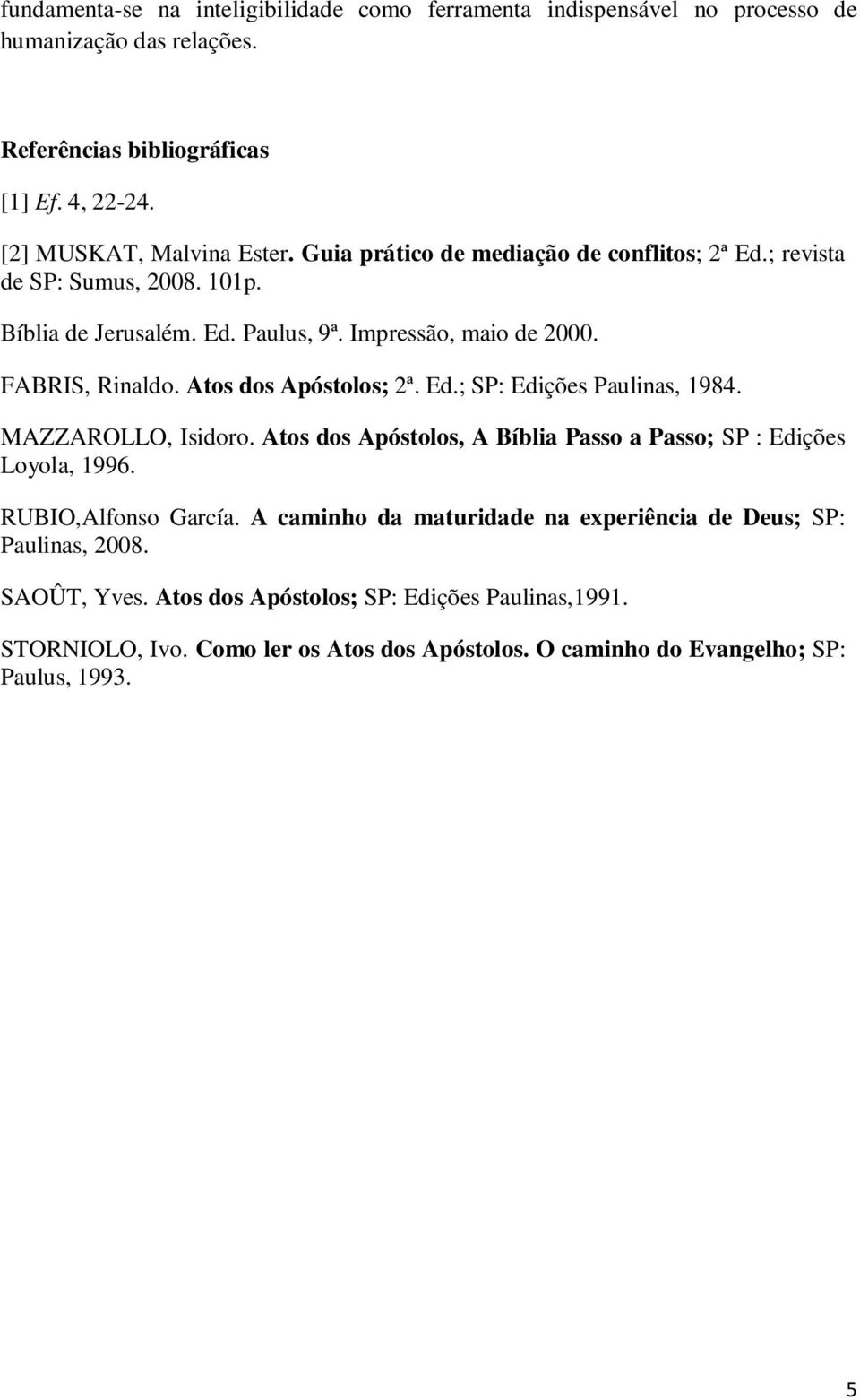 Atos dos Apóstolos; 2ª. Ed.; SP: Edições Paulinas, 1984. MAZZAROLLO, Isidoro. Atos dos Apóstolos, A Bíblia Passo a Passo; SP : Edições Loyola, 1996. RUBIO,Alfonso García.