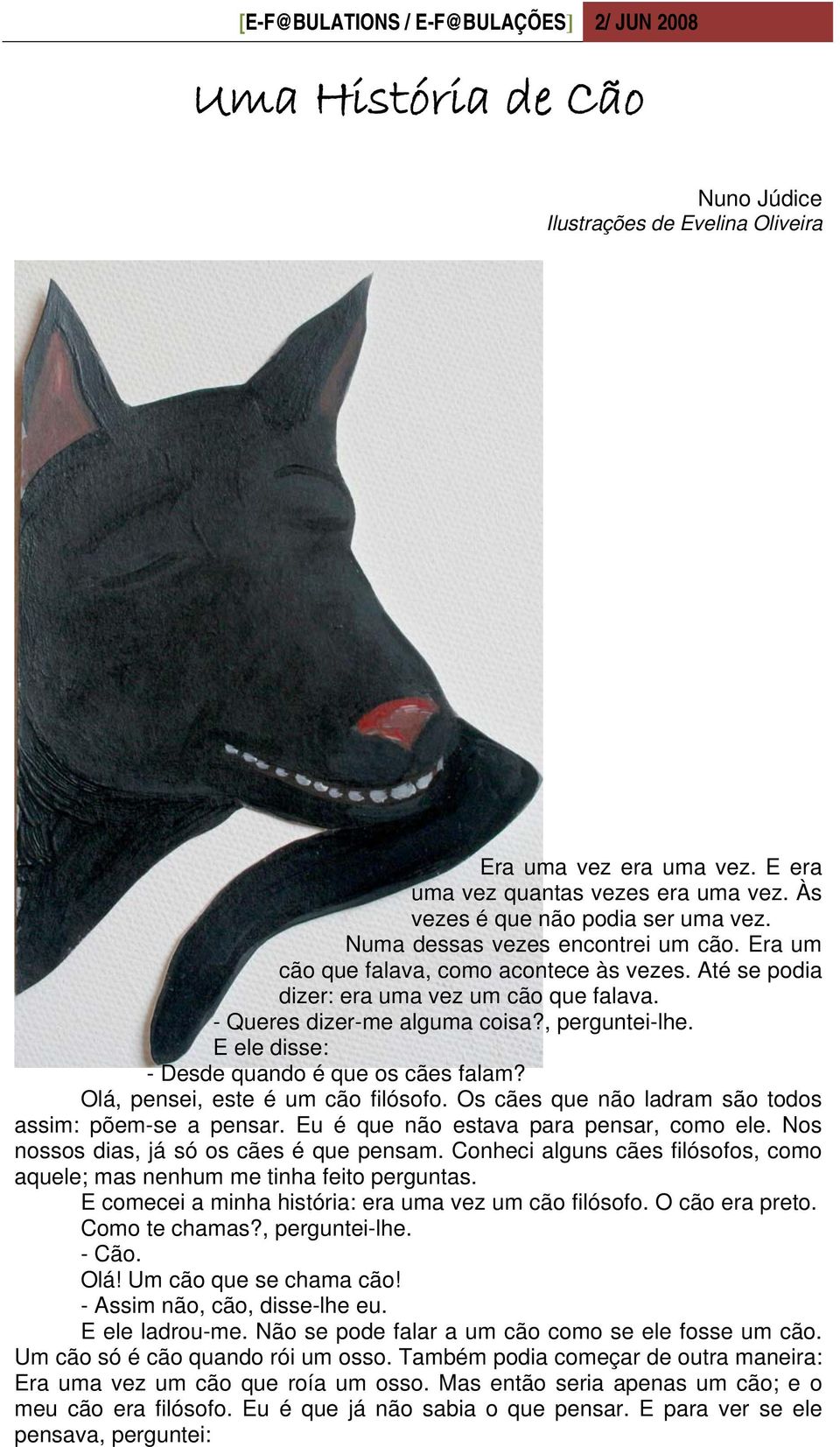 E ele disse: - Desde quando é que os cães falam? Olá, pensei, este é um cão filósofo. Os cães que não ladram são todos assim: põem-se a pensar. Eu é que não estava para pensar, como ele.