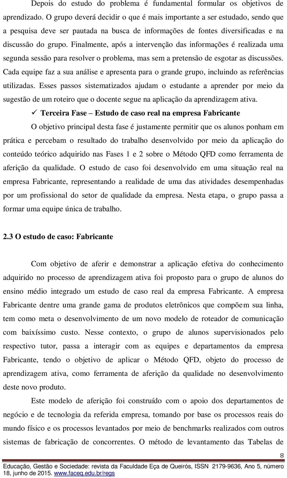 Finalmente, após a intervenção das informações é realizada uma segunda sessão para resolver o problema, mas sem a pretensão de esgotar as discussões.