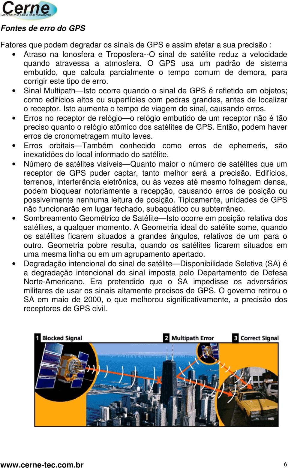 Sinal Multipath Isto ocorre quando o sinal de GPS é refletido em objetos; como edifícios altos ou superfícies com pedras grandes, antes de localizar o receptor.