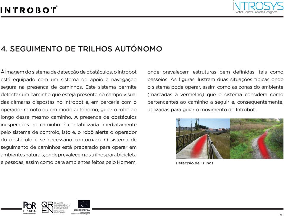 mesmo caminho. a presença de obstáculos inesperados no caminho é contabilizada imediatamente pelo sistema de controlo, isto é, o robô alerta o operador do obstáculo e se necessário contorna-o.