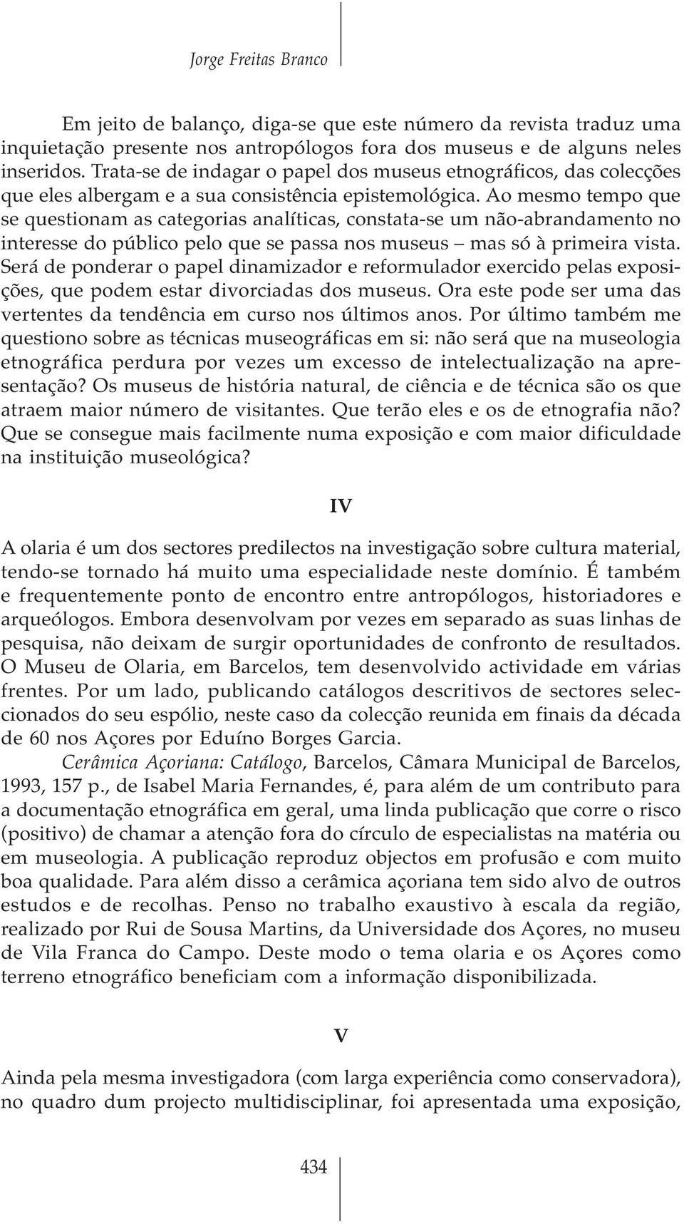 Ao mesmo tempo que se questionam as categorias analíticas, constata-se um não-abrandamento no interesse do público pelo que se passa nos museus mas só à primeira vista.