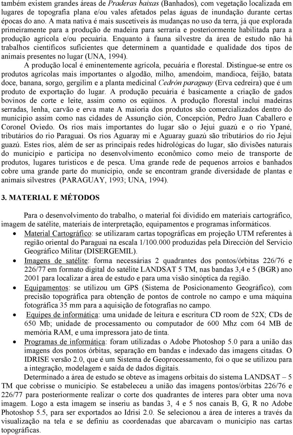 pecuária. Enquanto à fauna silvestre da área de estudo não há trabalhos científicos suficientes que determinem a quantidade e qualidade dos tipos de animais presentes no lugar (UNA, 1994).