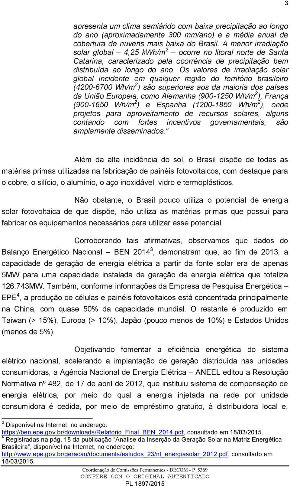 Os valores de irradiação solar global incidente em qualquer região do território brasileiro (4200-6700 Wh/m 2 ) são superiores aos da maioria dos países da União Europeia, como Alemanha (900-1250