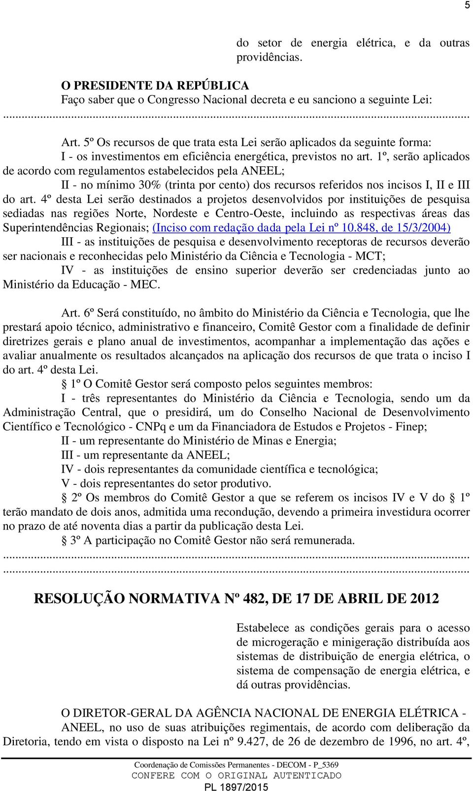 1º, serão aplicados de acordo com regulamentos estabelecidos pela ANEEL; II - no mínimo 30% (trinta por cento) dos recursos referidos nos incisos I, II e III do art.