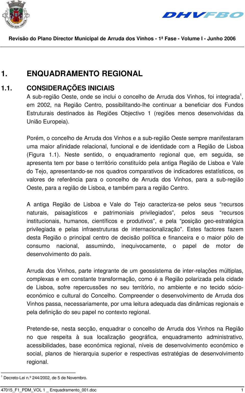 Porém, o concelho de Arruda dos Vinhos e a sub-região Oeste sempre manifestaram uma maior afinidade relacional, funcional e de identidade com a Região de Lisboa (Figura 1.1).