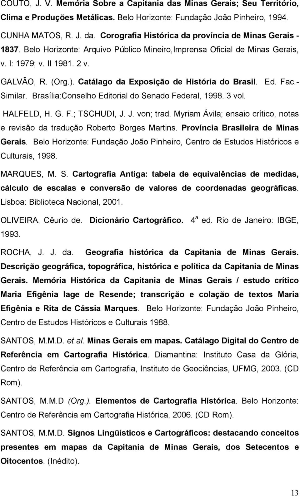 Brasília:Conselho Editorial do Senado Federal, 1998. 3 vol. HALFELD, H. G. F.; TSCHUDI, J. J. von; trad. Myriam Ávila; ensaio crítico, notas e revisão da tradução Roberto Borges Martins.