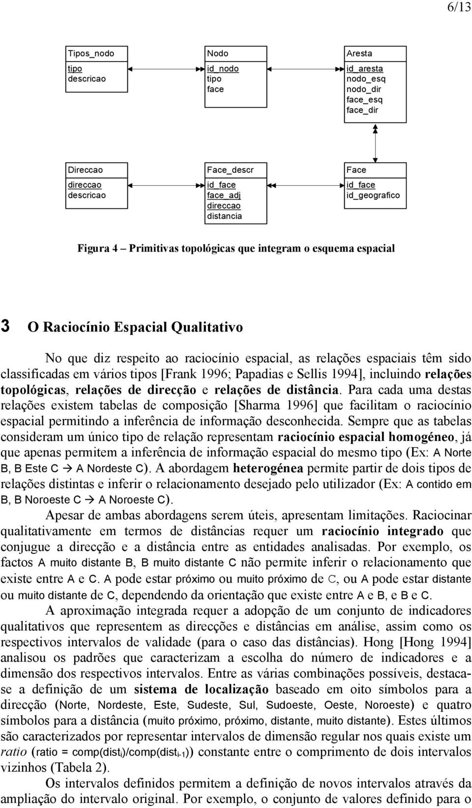 classificadas em vários tipos [Frank 1996; Papadias e Sellis 1994], incluindo relações topológicas, relações de direcção e relações de distância.