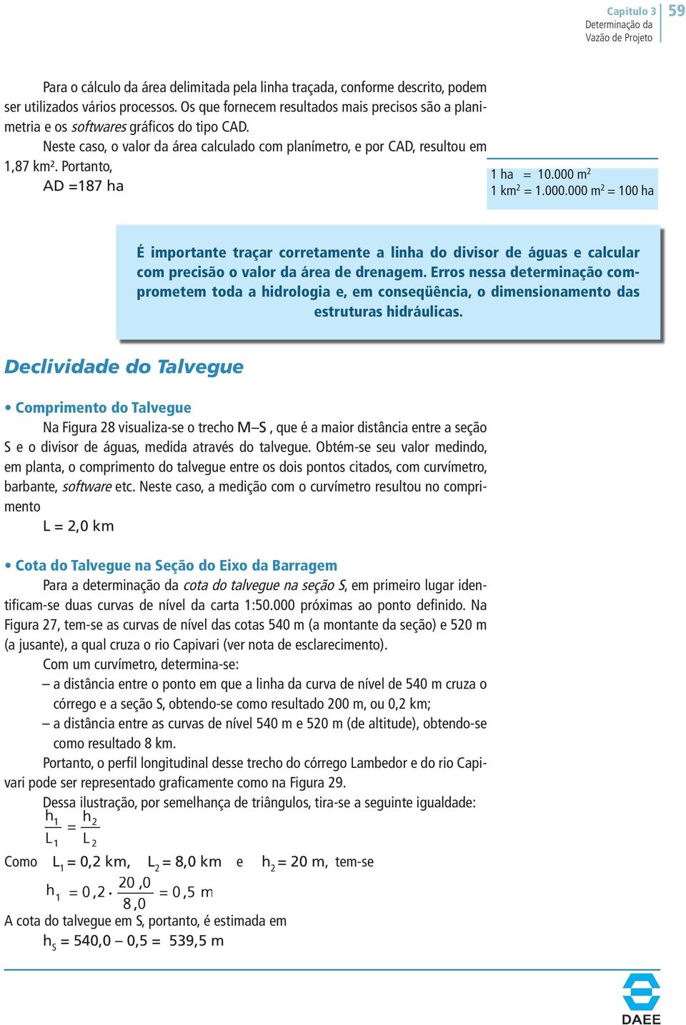 Portanto, 1 ha = 10.000 m 2 AD =187 ha 1 km 2 = 1.000.000 m 2 = 100 ha É importante traçar corretamente a linha do divisor de águas e calcular com precisão o valor da área de drenagem.