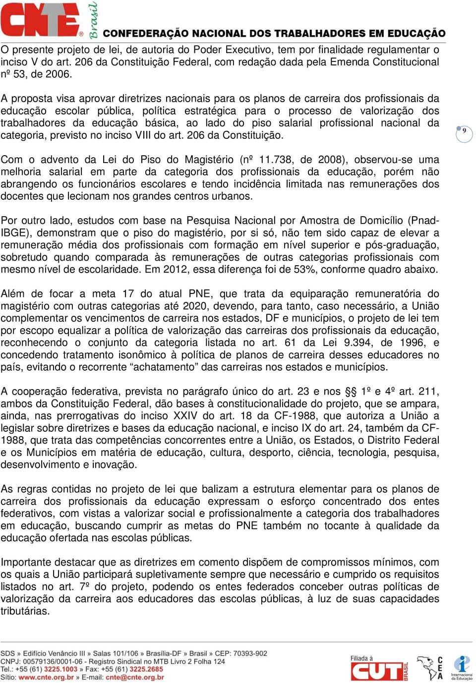 educação básica, ao lado do piso salarial profissional nacional da categoria, previsto no inciso VIII do art. 206 da Constituição. 9 Com o advento da Lei do Piso do Magistério (nº 11.