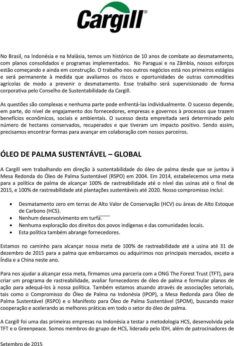 O trabalho nos outros negócios está nos primeiros estágios e será permanente à medida que avaliamos os riscos e oportunidades de outras commodities agrícolas de modo a prevenir o desmatamento.