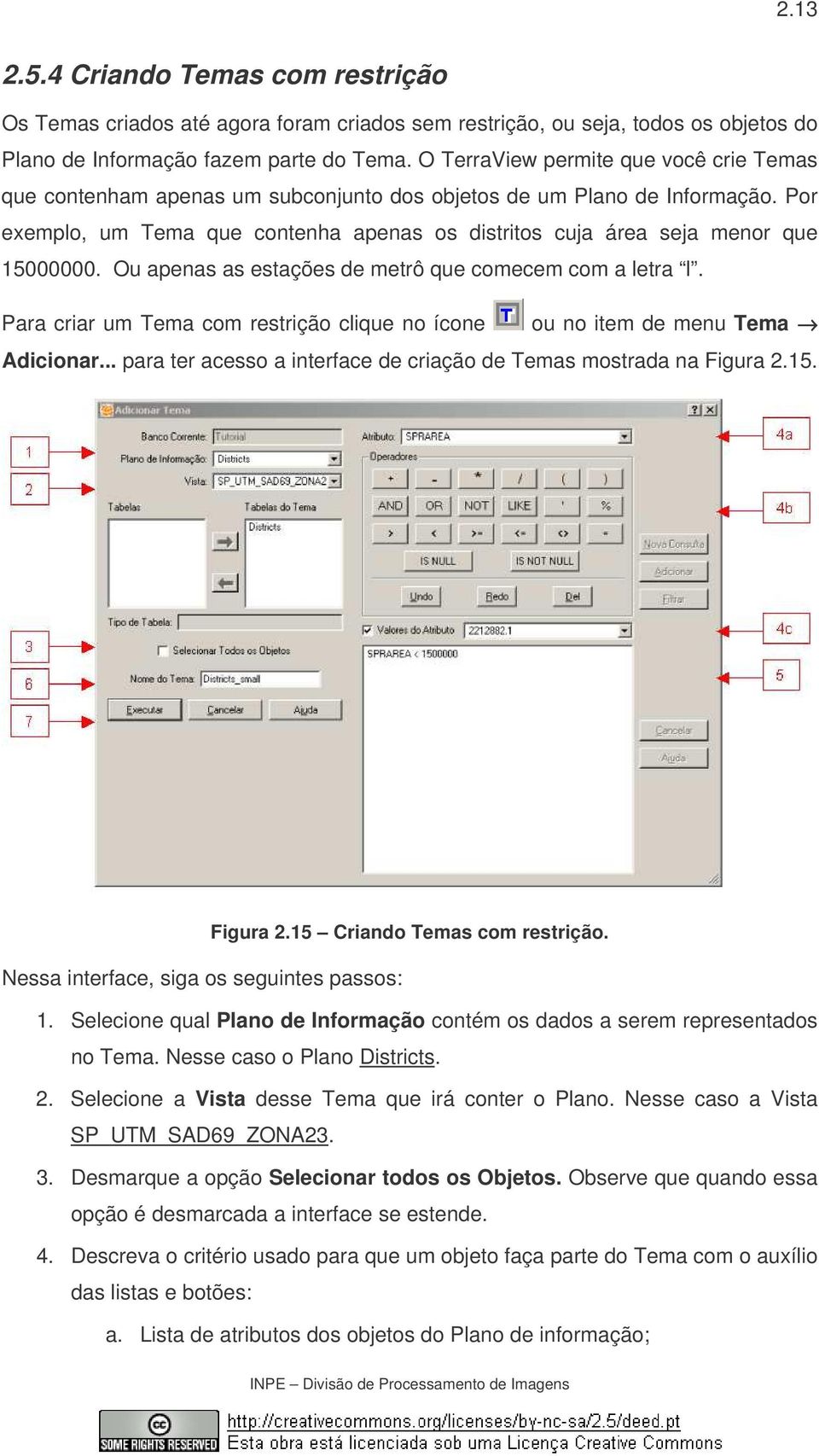 Por exemplo, um Tema que contenha apenas os distritos cuja área seja menor que 15000000. Ou apenas as estações de metrô que comecem com a letra l.