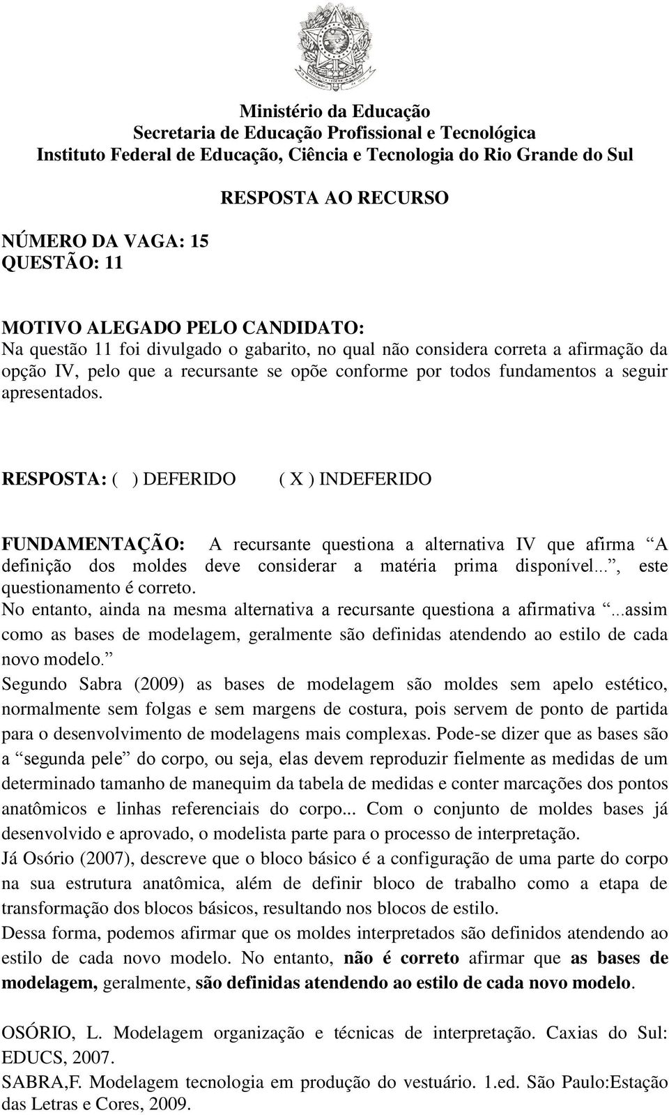 No entanto, ainda na mesma alternativa a recursante questiona a afirmativa...assim como as bases de modelagem, geralmente são definidas atendendo ao estilo de cada novo modelo.