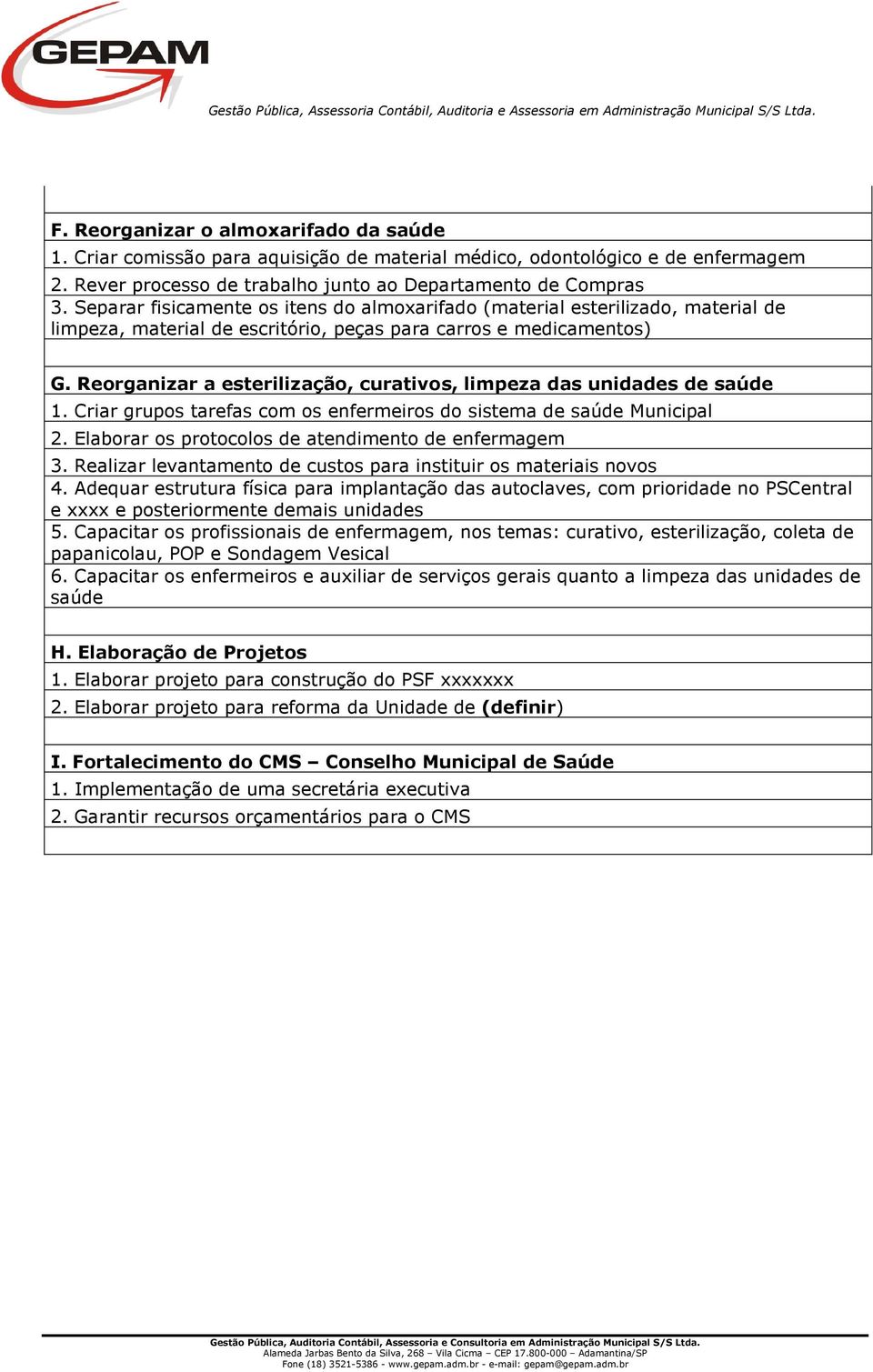 Reorganizar a esterilização, curativos, limpeza das unidades de saúde 1. Criar grupos tarefas com os enfermeiros do sistema de saúde Municipal 2. Elaborar os protocolos de atendimento de enfermagem 3.