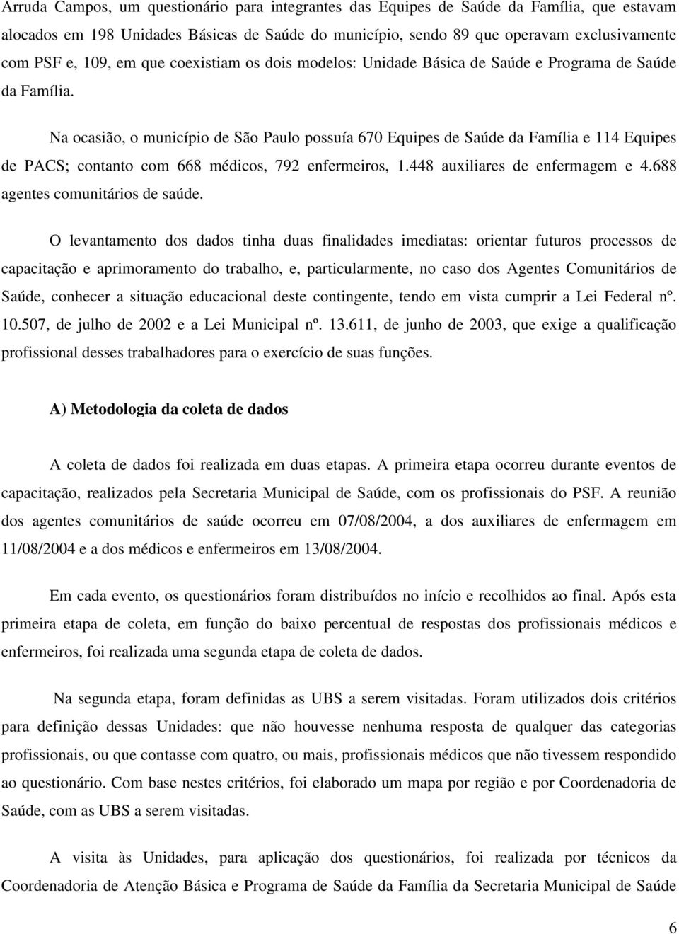 Na ocasião, o município de São Paulo possuía 670 Equipes de Saúde da Família e 114 Equipes de PACS; contanto com 668 médicos, 792 enfermeiros, 1.448 auxiliares de enfermagem e 4.