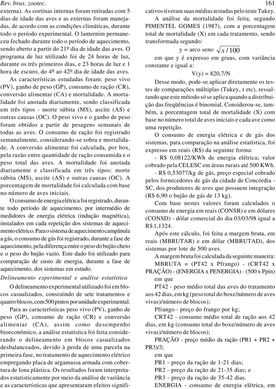 O lanternim permaneceu fechado durante todo o período de aquecimento, sendo aberto a partir do 21 o dia de idade das aves.