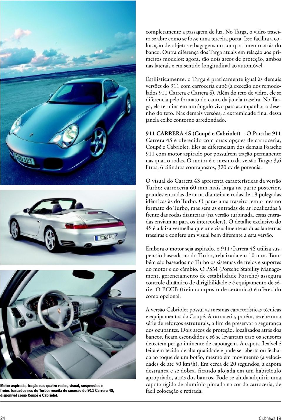 Estilisticamente, o Targa é praticamente igual às demais versões do 911 com carroceria cupê (à exceção dos remodelados 911 Carrera e Carrera S).