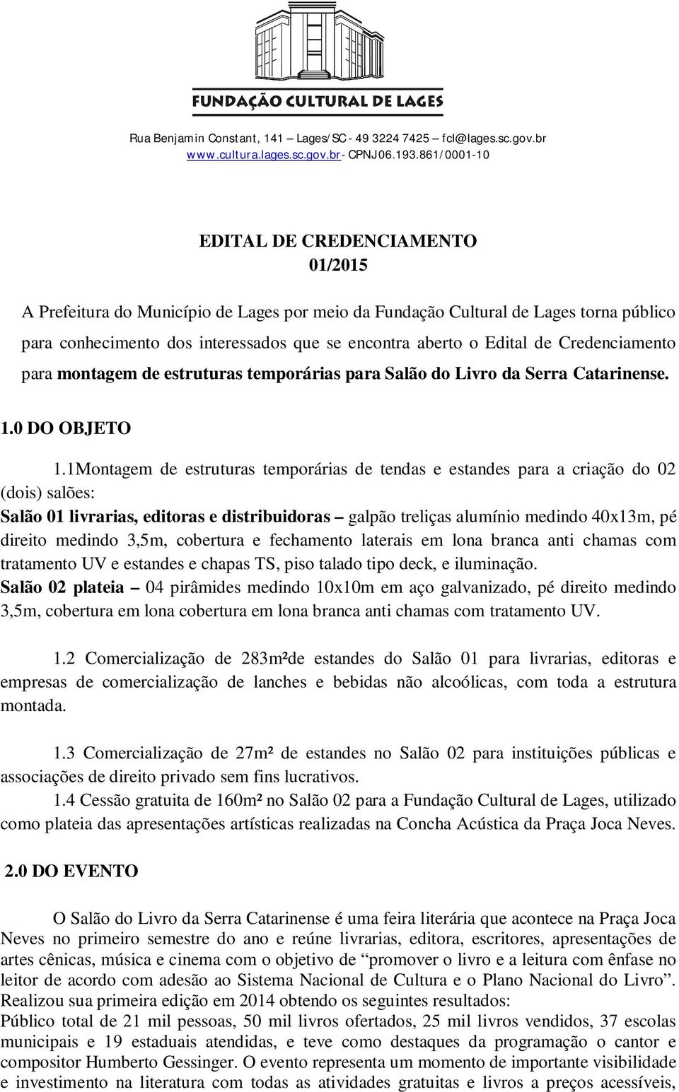 1Montagem de estruturas temporárias de tendas e estandes para a criação do 02 (dois) salões: Salão 01 livrarias, editoras e distribuidoras galpão treliças alumínio medindo 40x13m, pé direito medindo