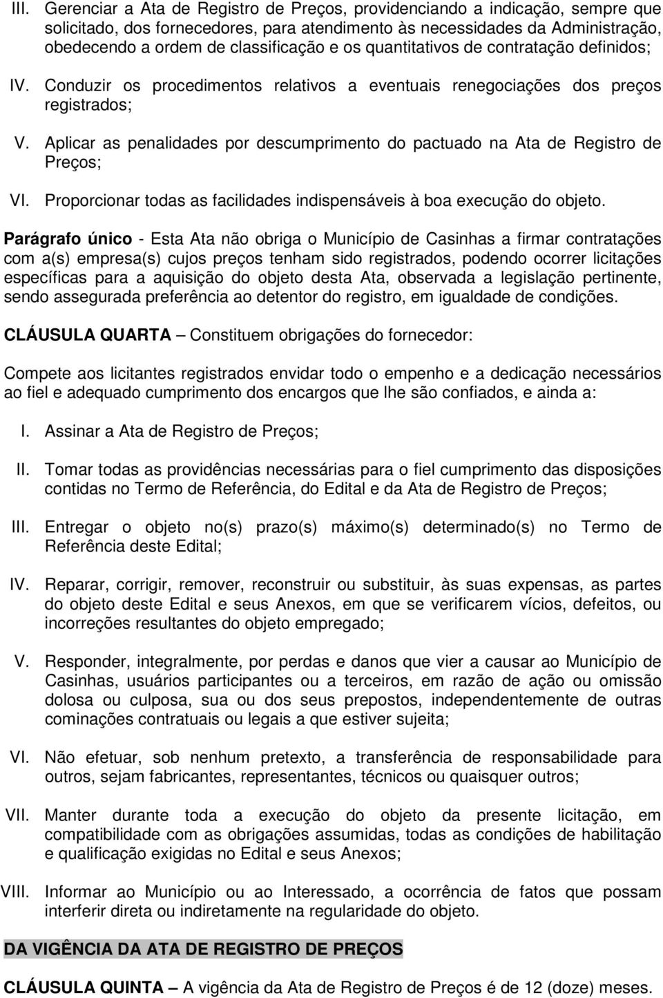 Aplicar as penalidades por descumprimento do pactuado na Ata de Registro de Preços; VI. Proporcionar todas as facilidades indispensáveis à boa execução do objeto.