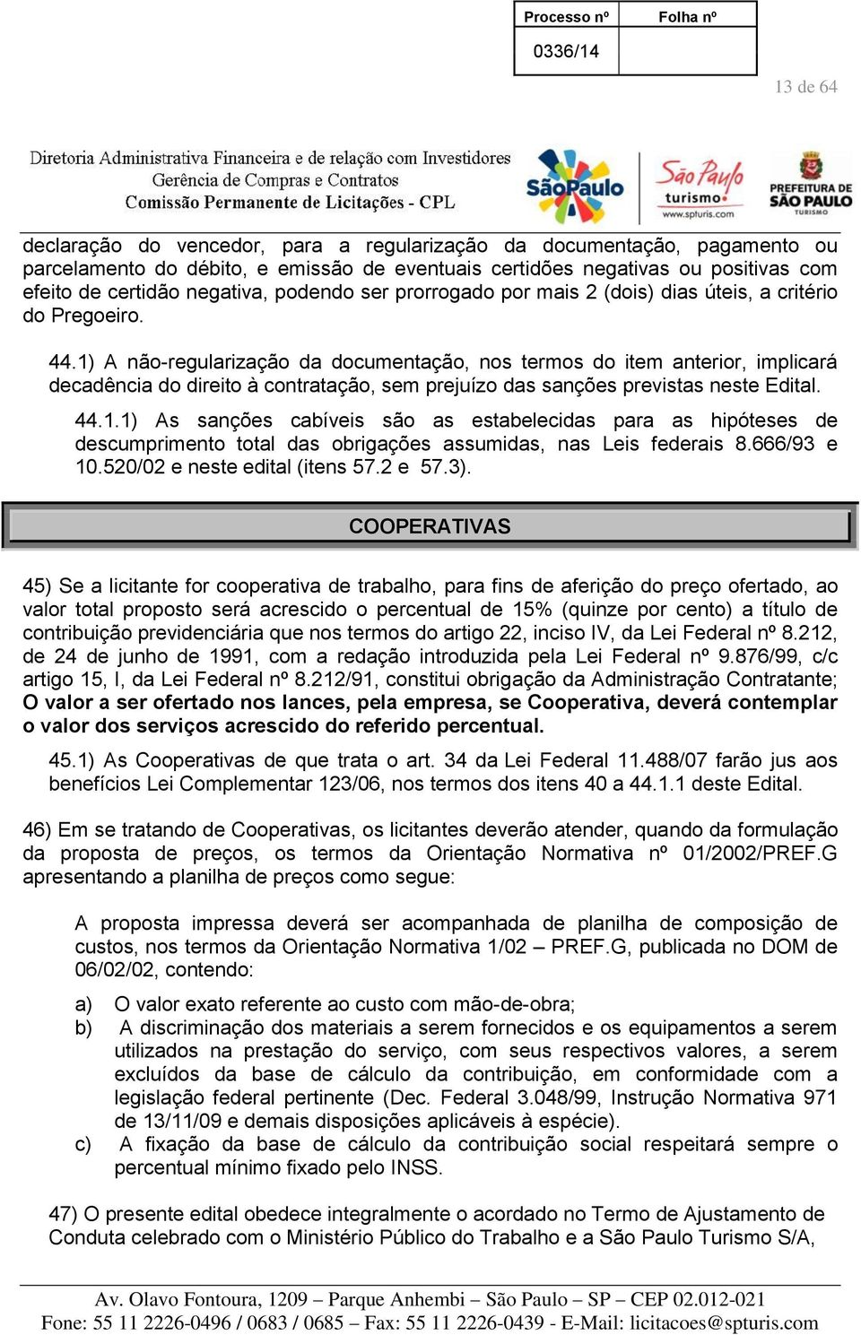 1) A não-regularização da documentação, nos termos do item anterior, implicará decadência do direito à contratação, sem prejuízo das sanções previstas neste Edital. 44.1.1) As sanções cabíveis são as estabelecidas para as hipóteses de descumprimento total das obrigações assumidas, nas Leis federais 8.