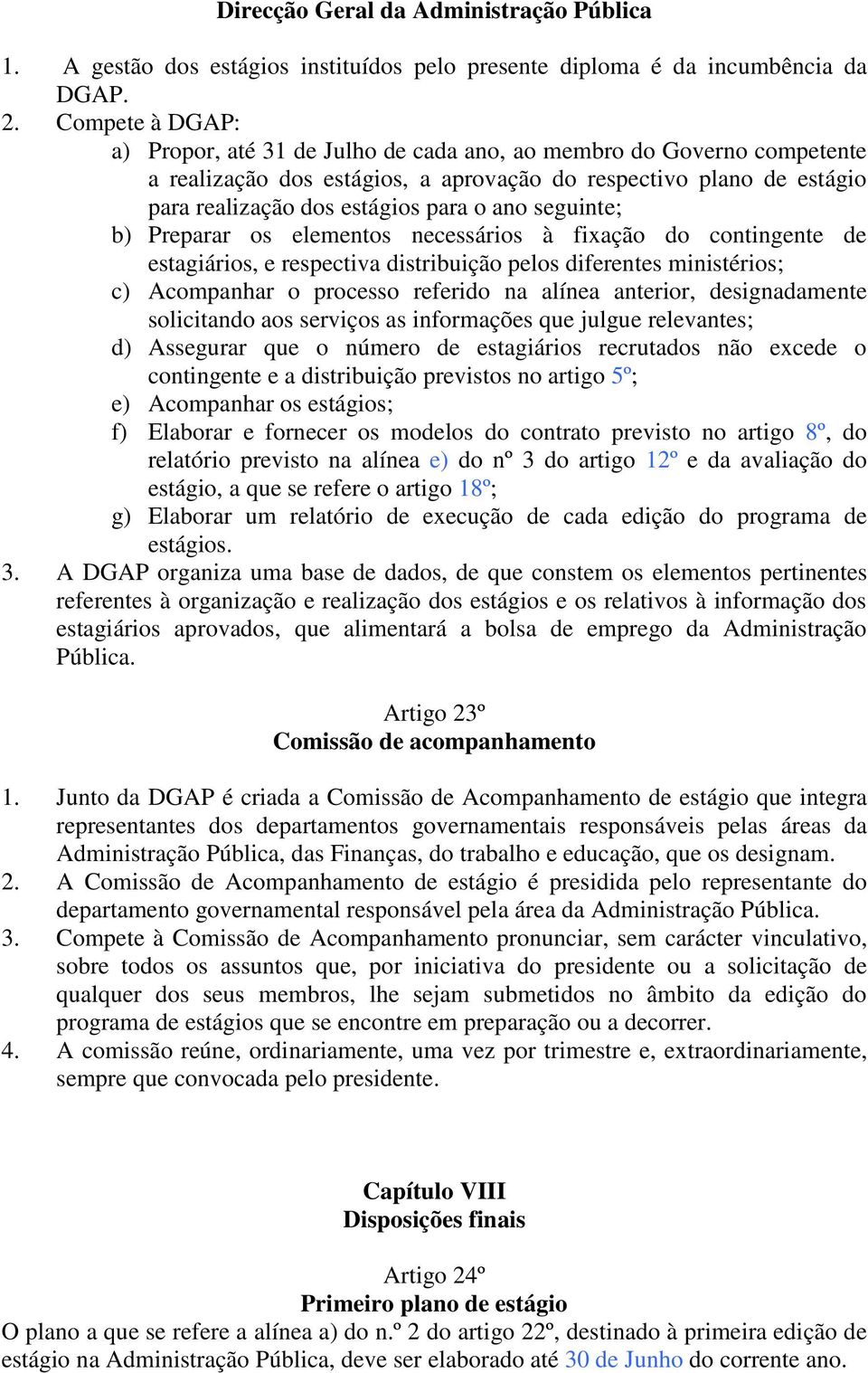 seguinte; b) Preparar os elementos necessários à fixação do contingente de estagiários, e respectiva distribuição pelos diferentes ministérios; c) Acompanhar o processo referido na alínea anterior,