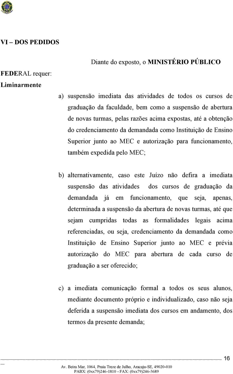 MEC; b) alternativamente, caso este Juízo não defira a imediata suspensão das atividades dos cursos de graduação da demandada já em funcionamento, que seja, apenas, determinada a suspensão da