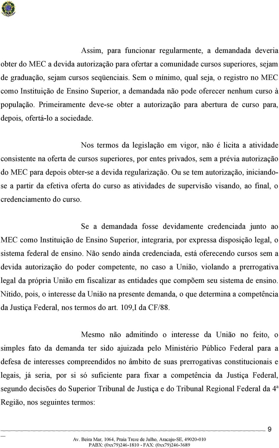 Primeiramente deve-se obter a autorização para abertura de curso para, depois, ofertá-lo a sociedade.