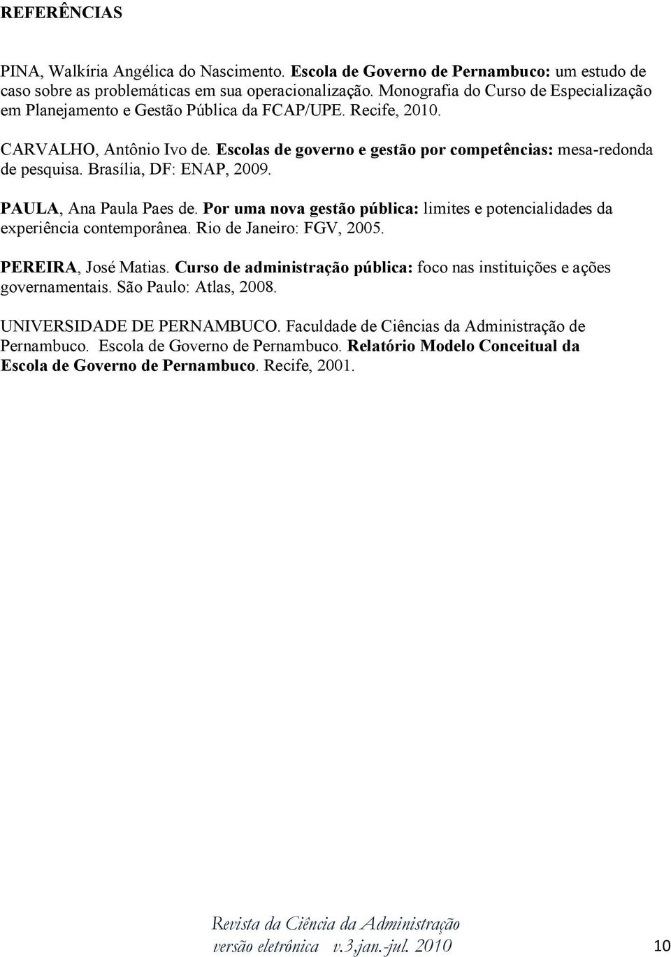 Brasília, DF: ENAP, 2009. PAULA, Ana Paula Paes de. Por uma nova gestão pública: limites e potencialidades da experiência contemporânea. Rio de Janeiro: FGV, 2005. PEREIRA, José Matias.