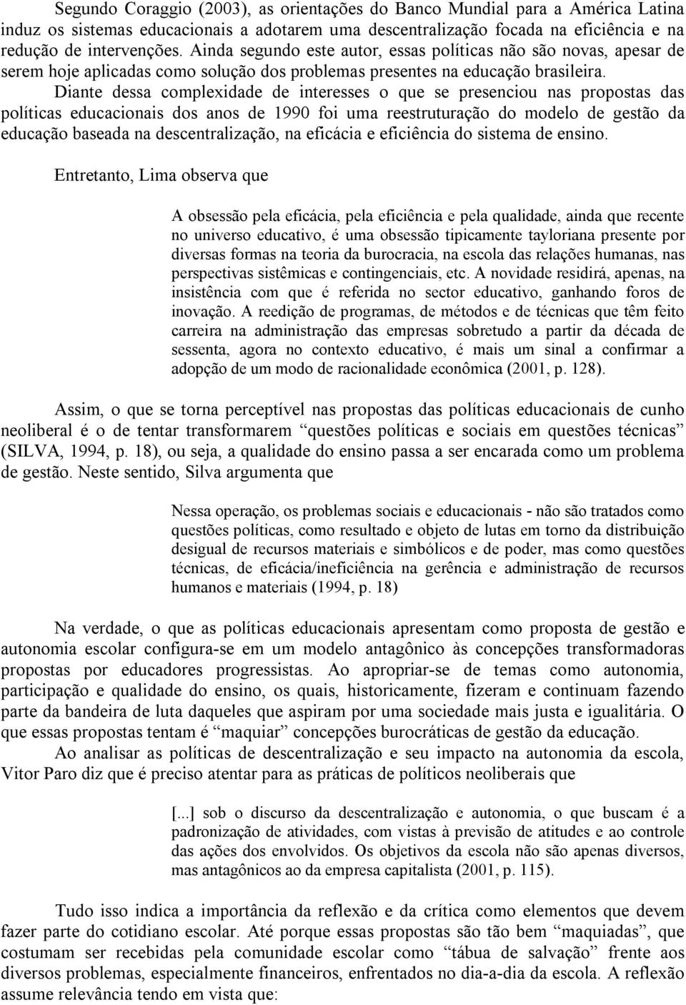 Diante dessa complexidade de interesses o que se presenciou nas propostas das políticas educacionais dos anos de 1990 foi uma reestruturação do modelo de gestão da educação baseada na