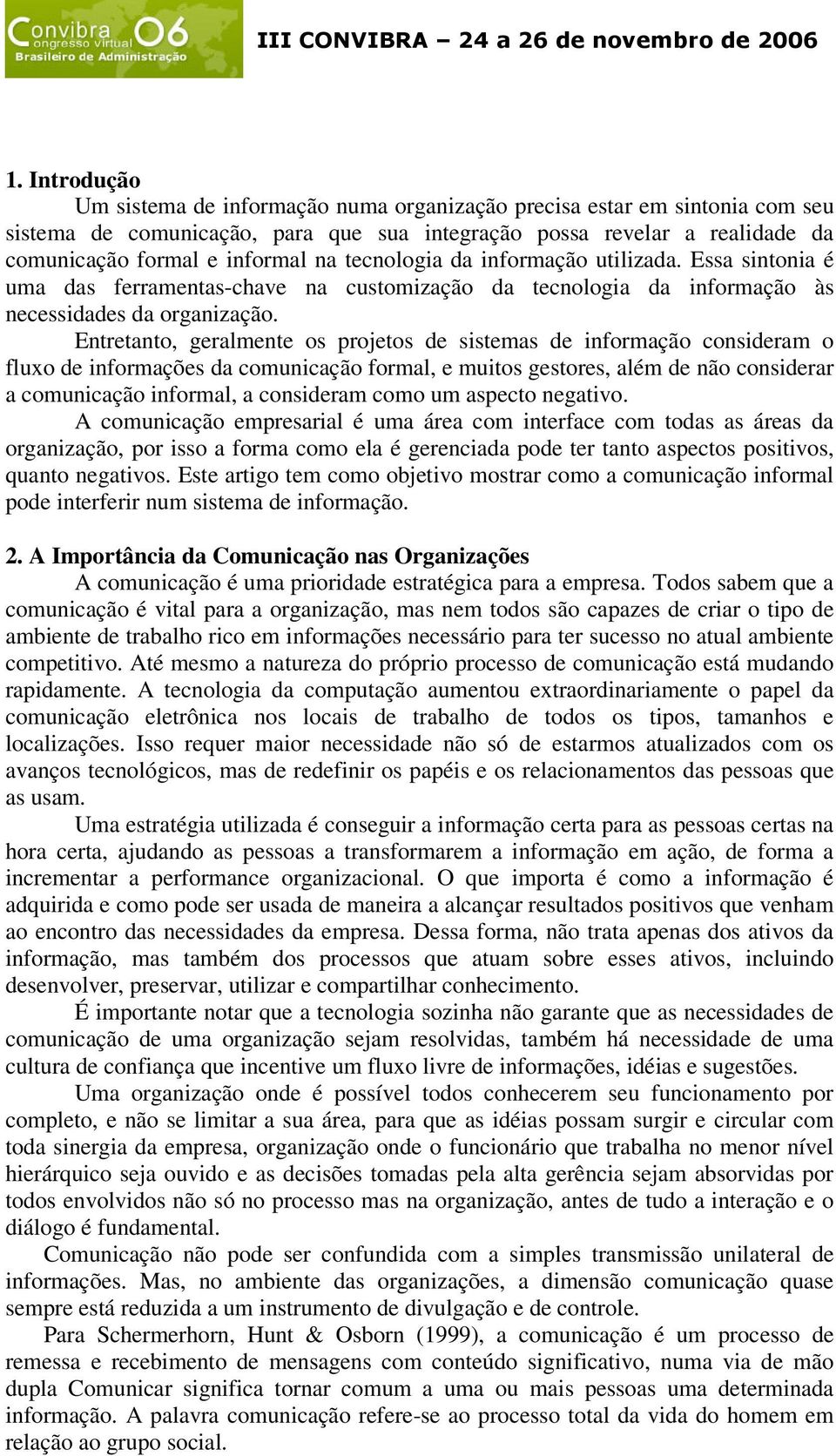 Entretanto, geralmente os projetos de sistemas de informação consideram o fluxo de informações da comunicação formal, e muitos gestores, além de não considerar a comunicação informal, a consideram