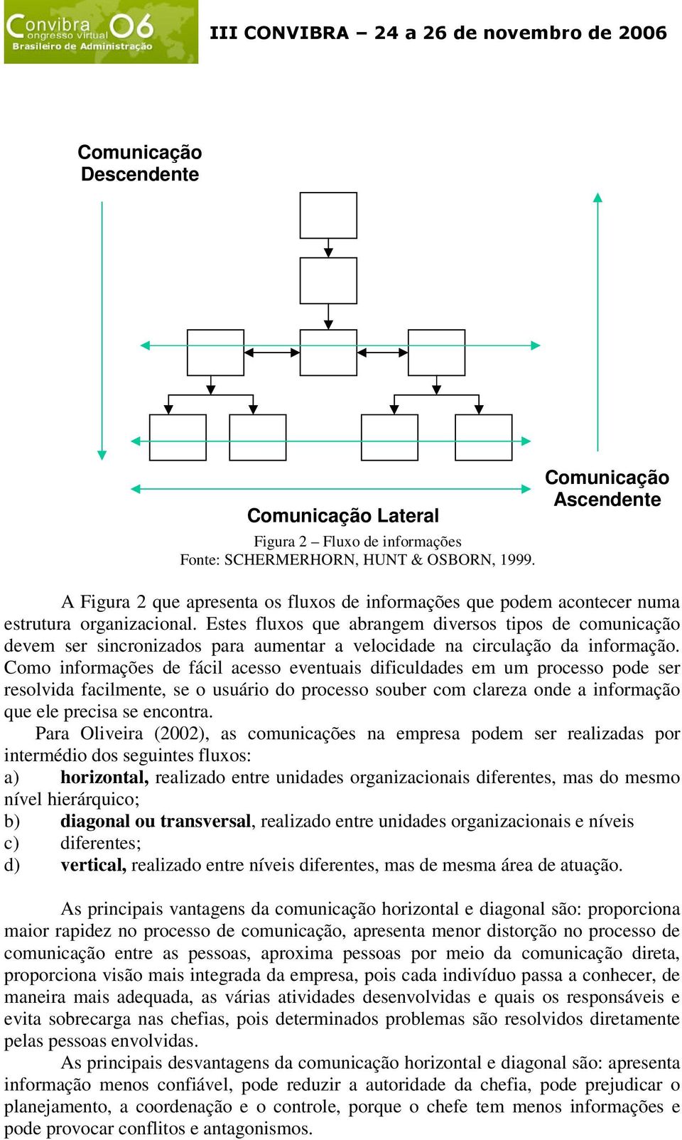 Estes fluxos que abrangem diversos tipos de comunicação devem ser sincronizados para aumentar a velocidade na circulação da informação.