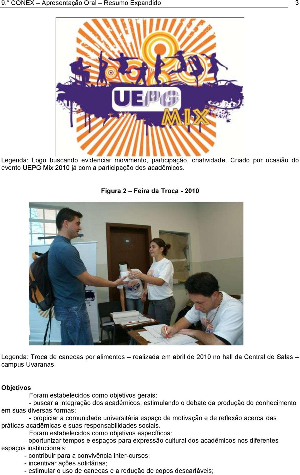 Objetivos Foram estabelecidos como objetivos gerais: - buscar a integração dos acadêmicos, estimulando o debate da produção do conhecimento em suas diversas formas; - propiciar a comunidade