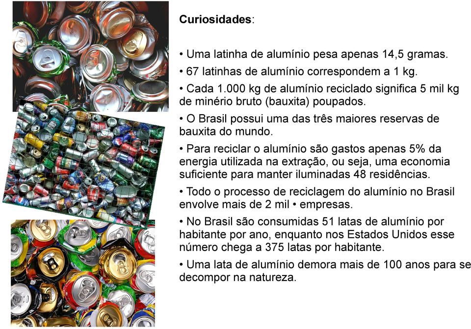 Para reciclar o alumínio são gastos apenas 5% da energia utilizada na extração, ou seja, uma economia suficiente para manter iluminadas 48 residências.