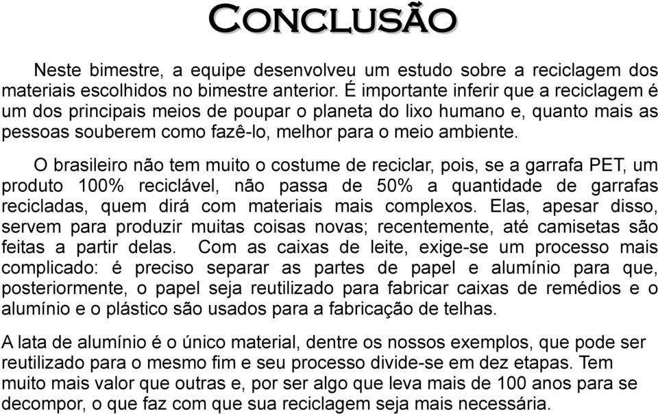 O brasileiro não tem muito o costume de reciclar, pois, se a garrafa PET, um produto 100% reciclável, não passa de 50% a quantidade de garrafas recicladas, quem dirá com materiais mais complexos.