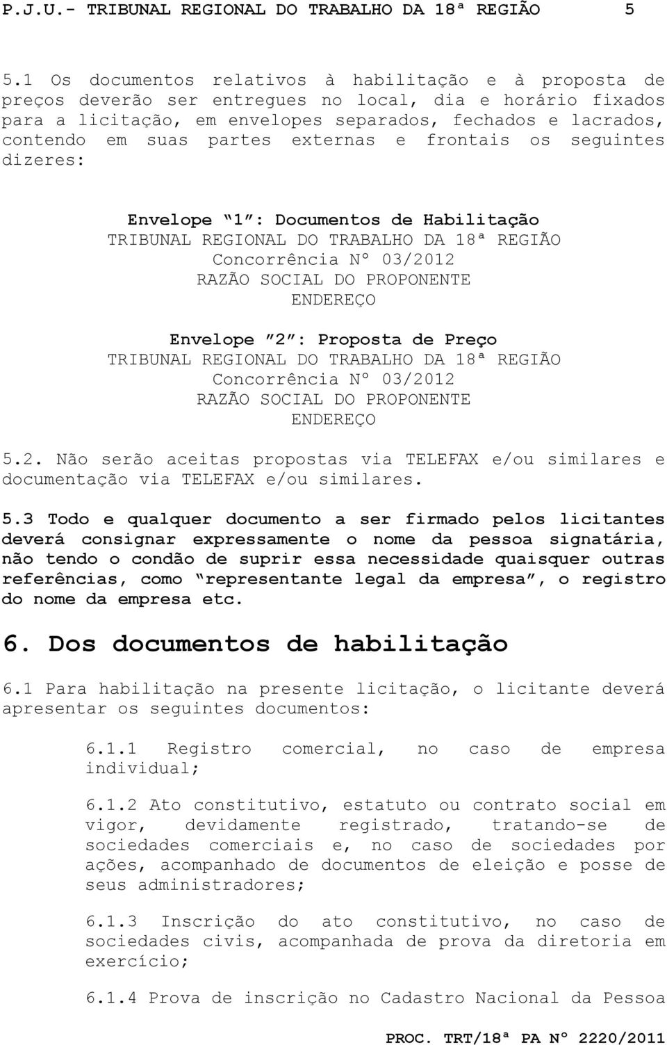 partes externas e frontais os seguintes dizeres: Envelope 1 : Documentos de Habilitação TRIBUNAL REGIONAL DO TRABALHO DA 18ª REGIÃO Concorrência Nº 03/2012 RAZÃO SOCIAL DO PROPONENTE ENDEREÇO