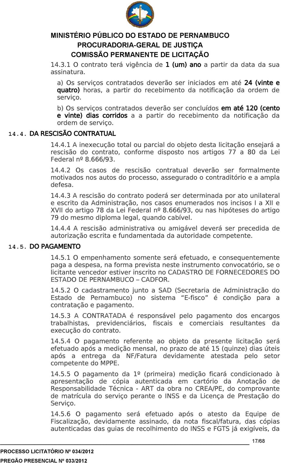 b) Os serviços contratados deverão ser concluídos em até 120 (cento e vinte) dias corridos a a partir do recebimento da notificação da ordem de serviço. 14.4. DA RESCISÃO CONTRATUAL 14.5.