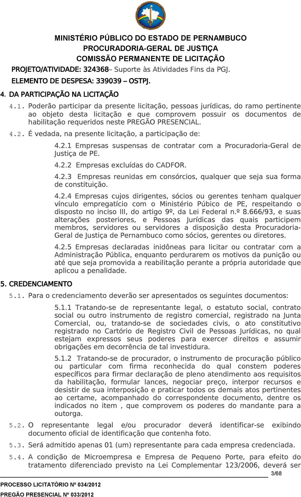 É vedada, na presente licitação, a participação de: 5. CREDENCIAMENTO 4.2.1 Empresas suspensas de contratar com a Procuradoria-Geral de Justiça de PE. 4.2.2 Empresas excluídas do CADFOR. 4.2.3 Empresas reunidas em consórcios, qualquer que seja sua forma de constituição.